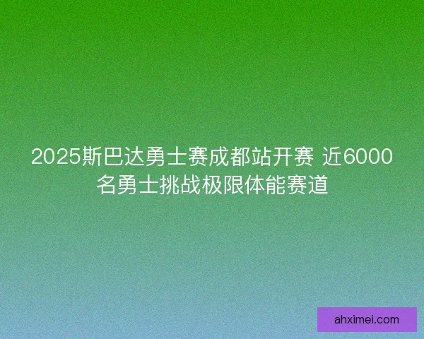 2025斯巴达勇士赛成都站开赛 近6000名勇士挑战极限体能赛道