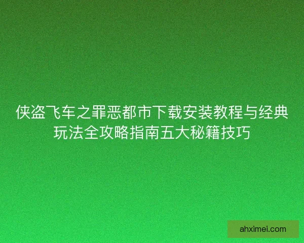 侠盗飞车之罪恶都市下载安装教程与经典玩法全攻略指南五大秘籍技巧