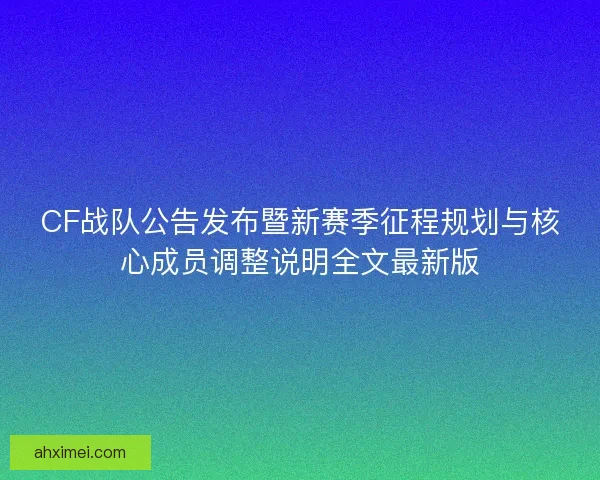 CF战队公告发布暨新赛季征程规划与核心成员调整说明全文最新版