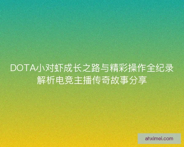 DOTA小对虾成长之路与精彩操作全纪录解析电竞主播传奇故事分享